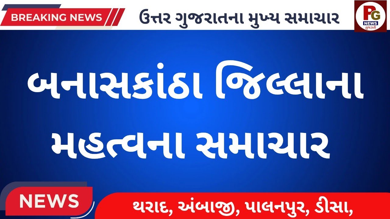 બનાસકાંઠા જિલ્લાના મહત્વના સમાચાર//BANASKANTHA LETEST LIVE NEWS 