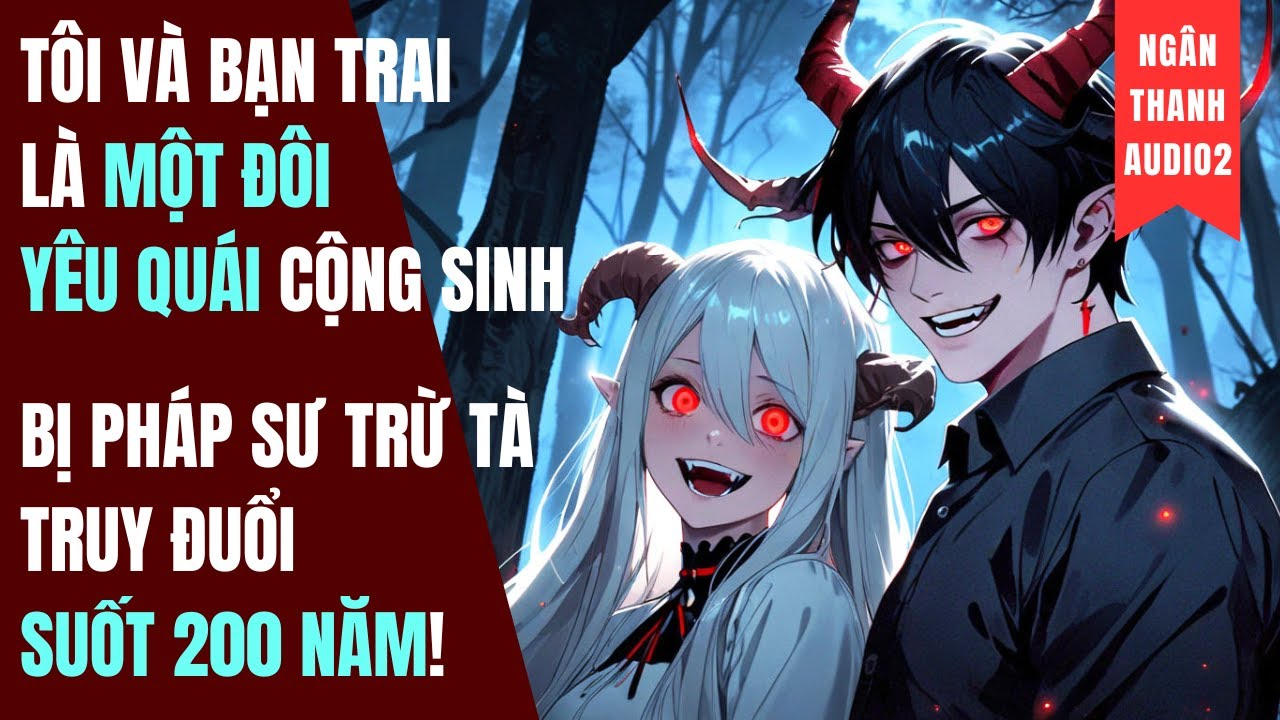 TÔI VÀ BẠN TRAI LÀ MỘT ĐÔI YÊU QUÁI CỘNG SINH, BỊ PHÁP SƯ  TRUY ĐUỔI 200 NĂM!|TRUYỆN AUDIO | KINH DỊ