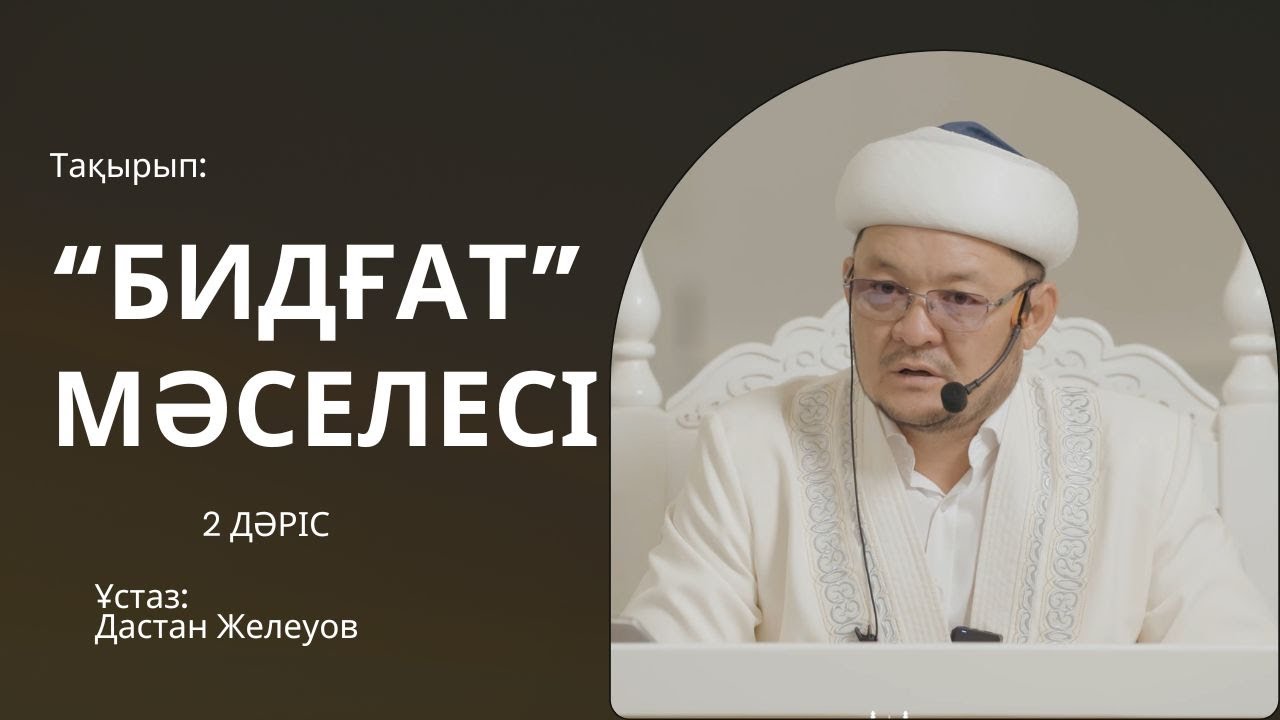 БИДҒАТ МӘСЕЛЕСІ 2 ДӘРІС | ҰСТАЗ ДАСТАН ЖЕЛЕУОВ |