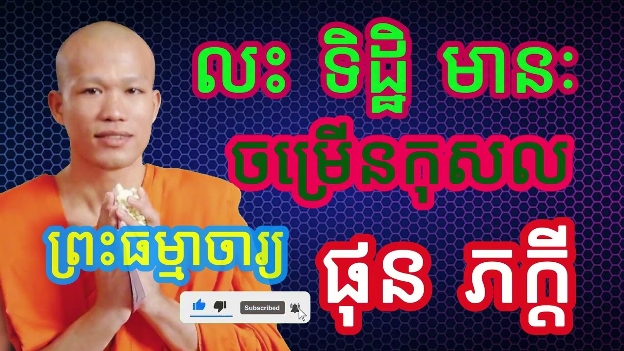 លះទិដ្ឋិ មានៈ ចម្រើនកុសល #លោកទេសនា  #ធម៌អប់រំចិត្ត #ធម៌អប់រំជីវិត #ធម៌ទេសនា #បទពិចារណា #ផុន ភក្តី