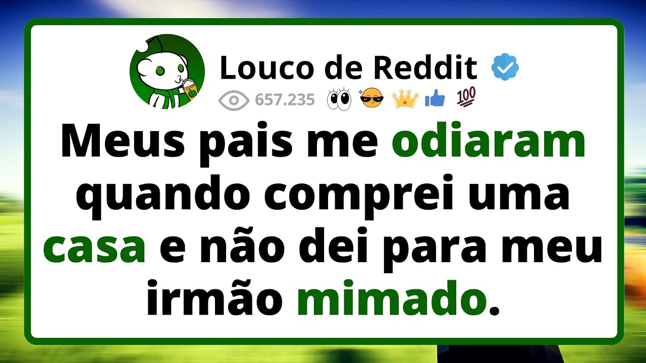 Meus pais me odiaram quando comprei uma casa e n&atilde;o dei para meu irm&atilde;o mimado...