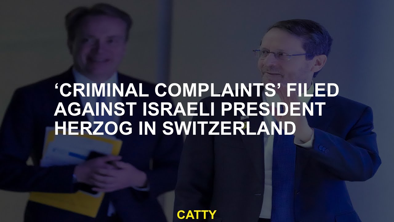 'Criminal complaints' against Herzog, President of Israel in Switzerland