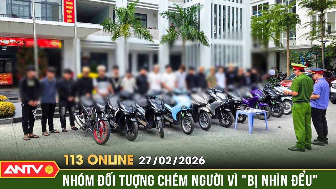 Bản tin 113 online ngày 27/2: Khởi tố nhóm thanh thiếu niên vác dao gây rối sáng mùng 1 Tết | ANTV