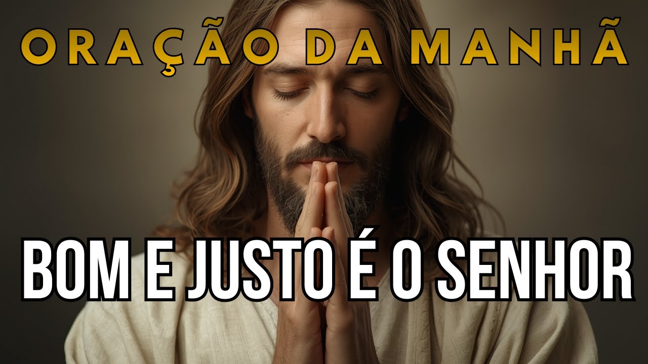 ORAÇÃO DA MANHÃ | Bom e JUSTO é o SENHOR | A ORAÇÃO MILAGROSA que Vai Transformar seu Jeito de VIVER
