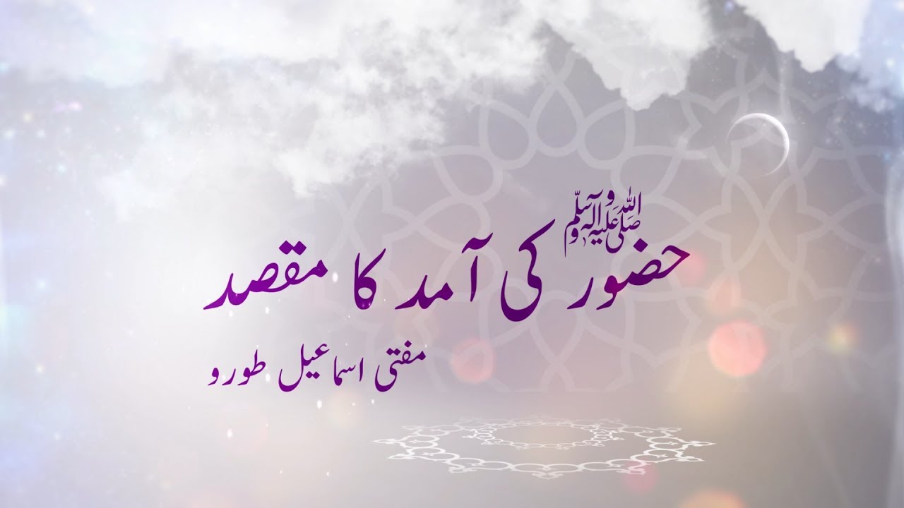 حضور نبی اکرم صلی اللہ علیہ وسلم کی آمد کا مقصد کیا تھا | مفتی اسماعیل طورو