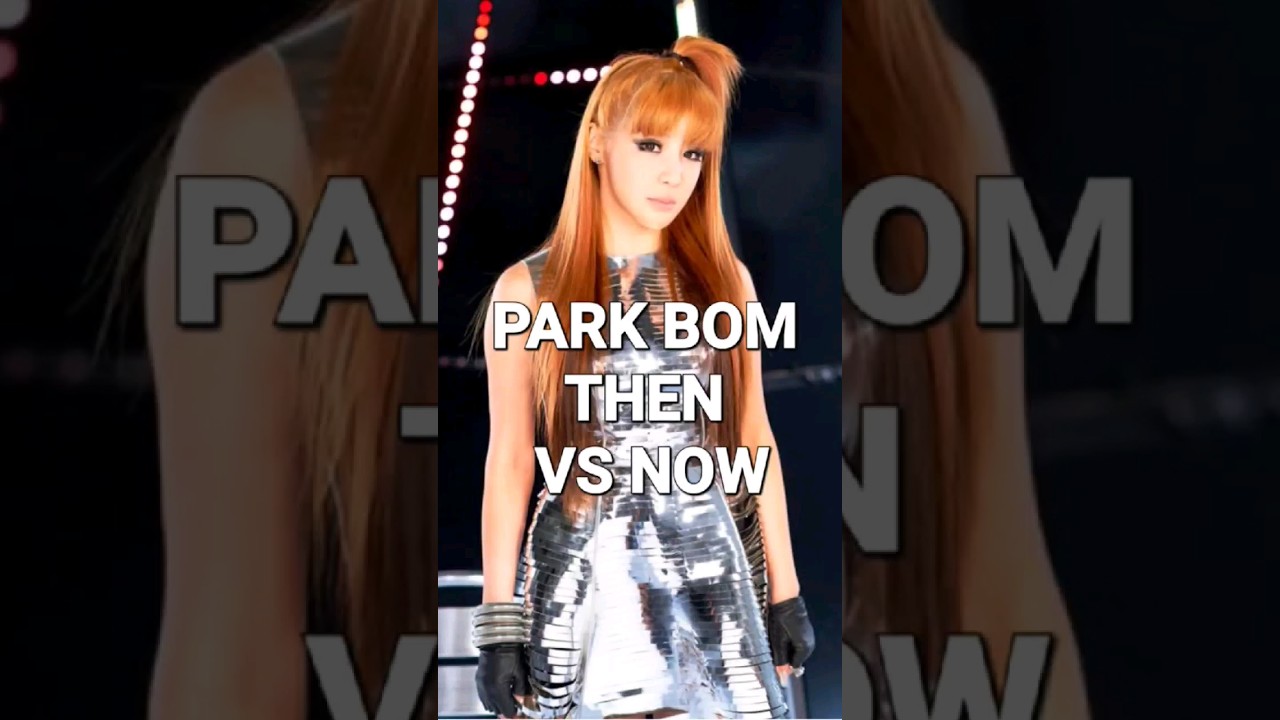 PARK BOM 2NE1 THEN VS NOW #Parkbom #2ne1