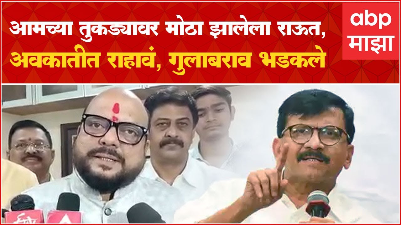 Gulanbrao Patil on Sanjay Raut : आमच्या तुकड्यावर मोठा झालेला राऊत,अवकातीत राहावं, गुलाबराव भडकले