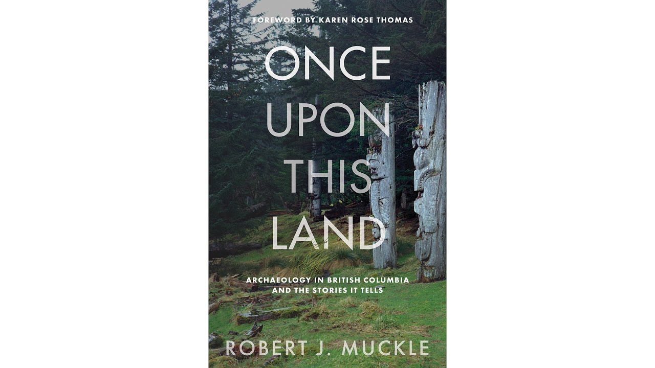 ONCE UPON THIS LAND-ARCHAEOLOGY IN BC AND THE STORIES IT TELLS - ROBERT J. MUCKLE