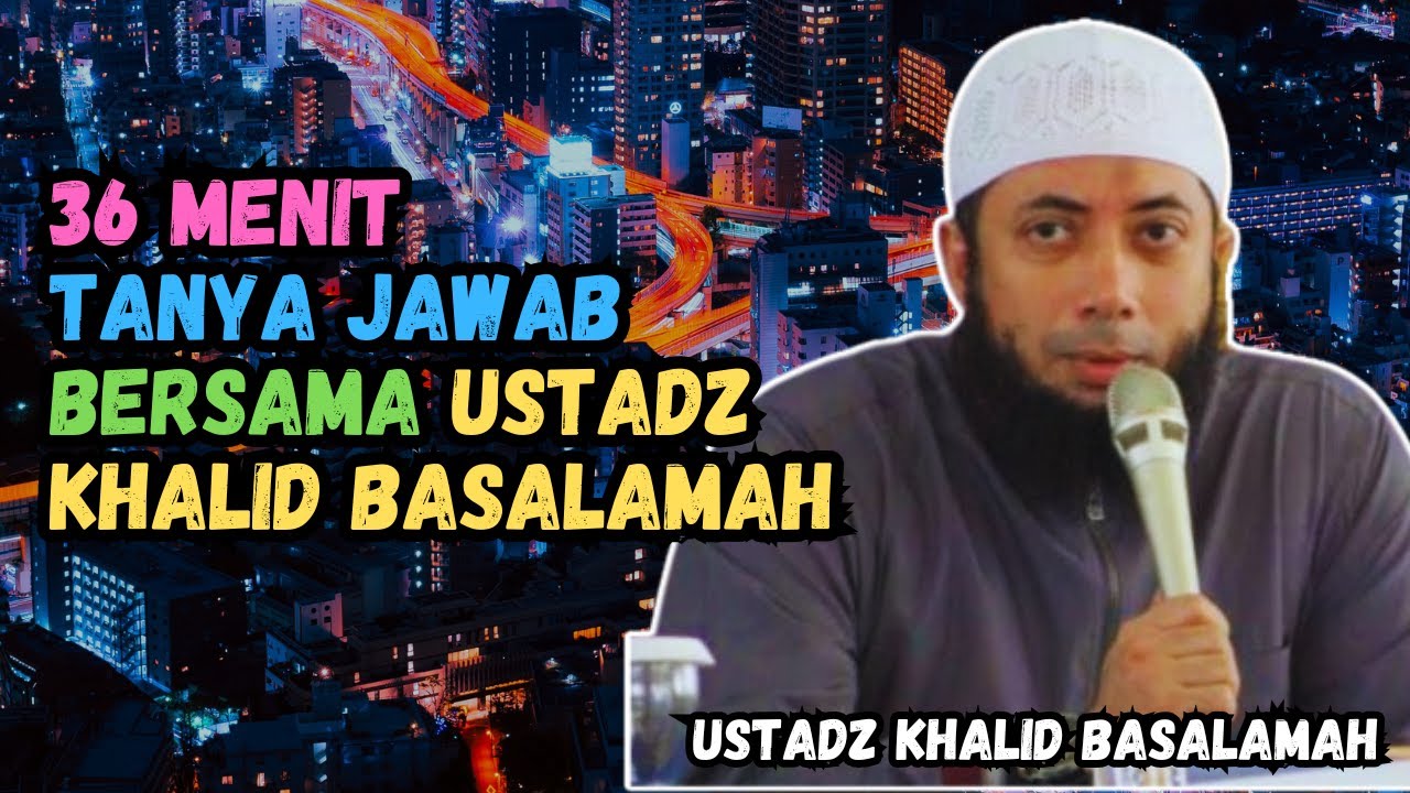 36 MENIT TANYA JAWAB BERSAMA USTADZ KHALID BASALAMAH