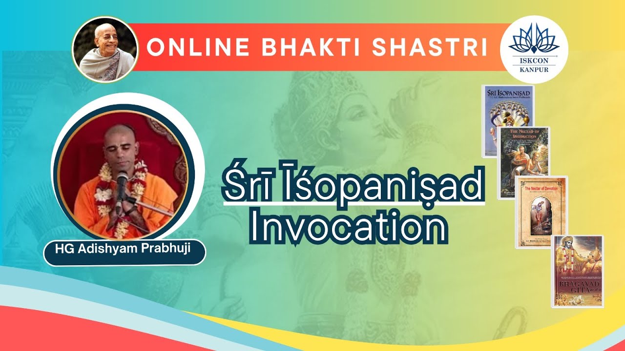 Śrī Īśopaniṣad : Invocation Speaker: HG Adishyam Prabhuji