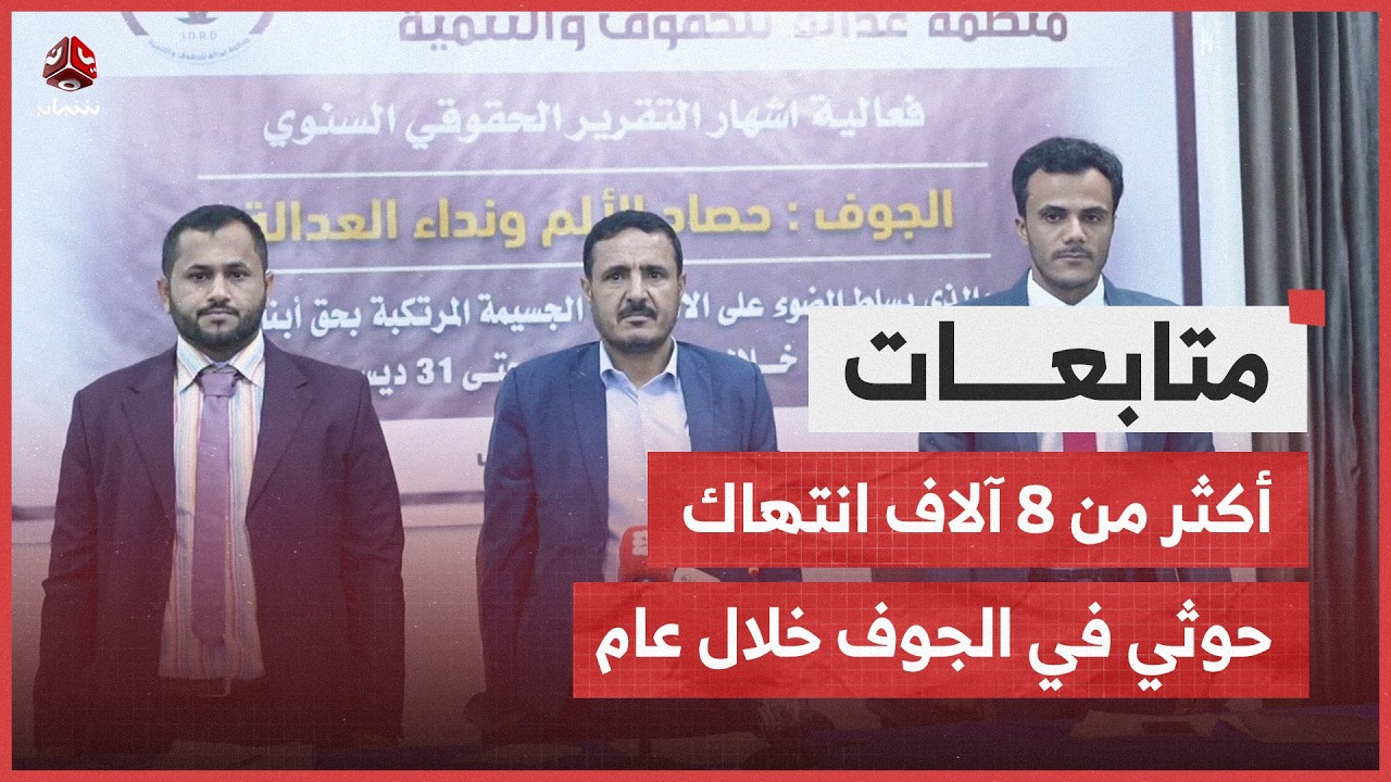 منظمة عدالة ترصد أكثر من 8 آلاف انتهاك حوثي في الجوف خلال عام