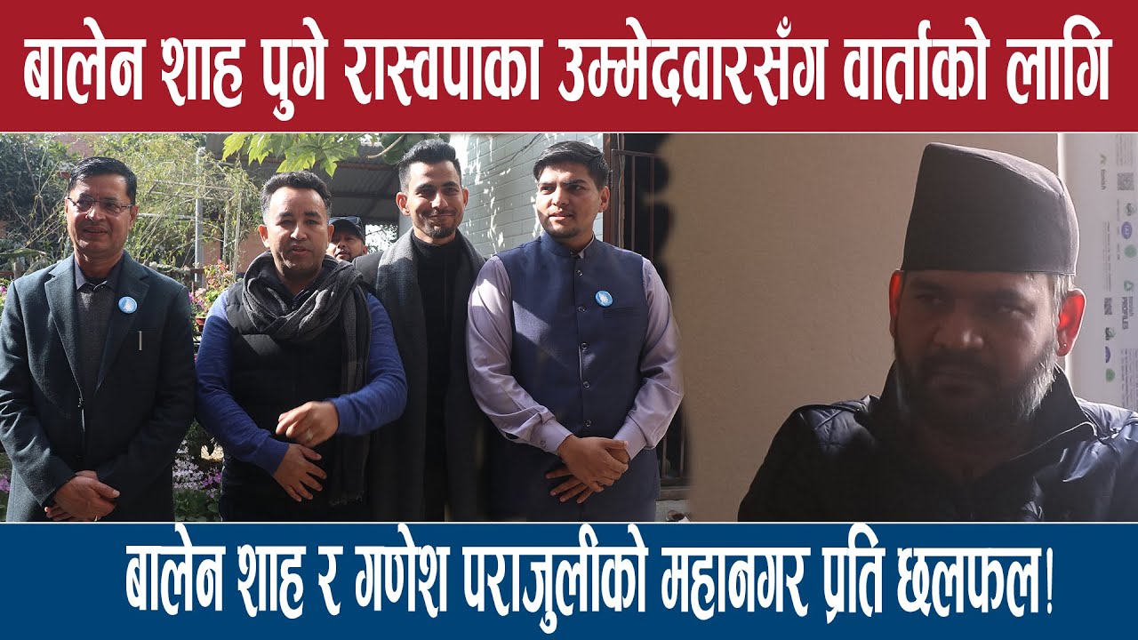 बालेन शाह पुगे रास्वपाका उम्मेदवारसँग वार्ताको लागि,बालेन शाह र गणेश पराजुलीको महानगर प्रति छलफल!