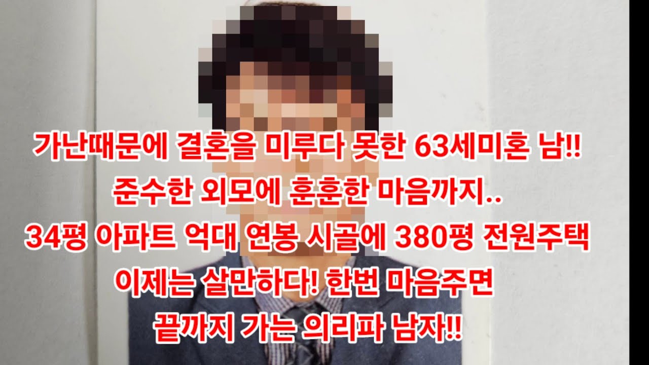 가난때문에 결혼을 미루다 못한 63세미혼 남!준수한 외모에 훈훈한 마음까지..34평 아파트 억대 연봉 시골에 전원주택..이제는 살만하다! 한번 마음주면 끝까지 가는 의리파 남자!