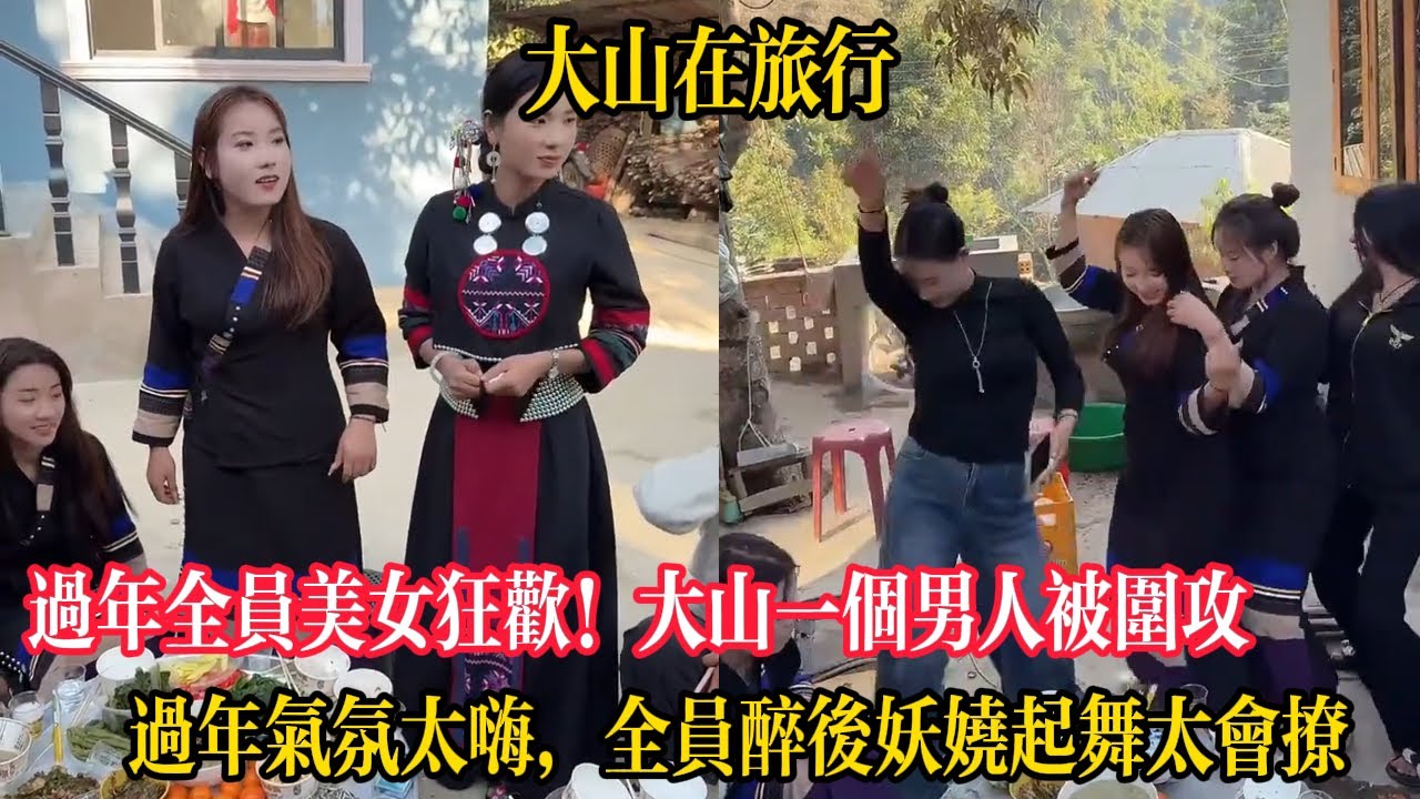 【大山在旅行】過年全員美女狂歡！大山一個男人被圍攻，過年氣氛太嗨，全員醉後妖嬈起舞太會撩
