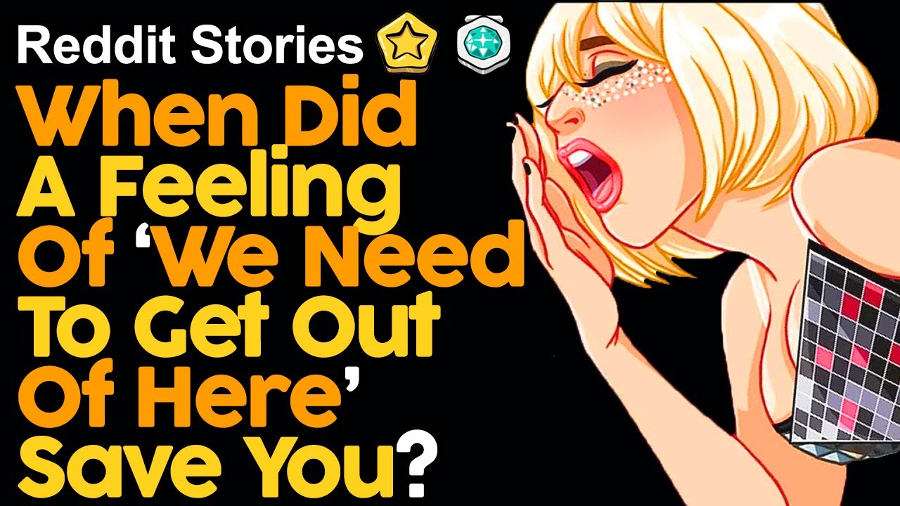 When Did A Feeling Of ‘We Need To Get Out Of Here’ Save You?