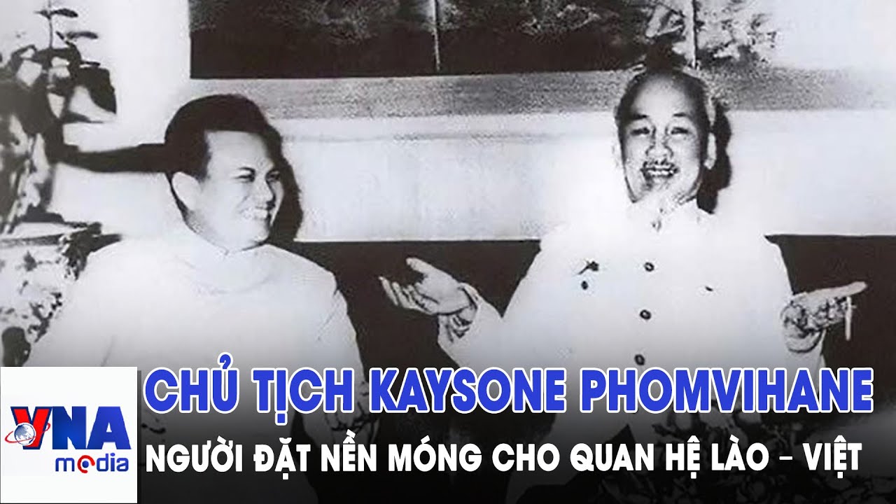 Chủ tịch Kaysone Phomvihane - người đặt nền móng cho quan hệ Lào – Việt Nam - VNAMedia