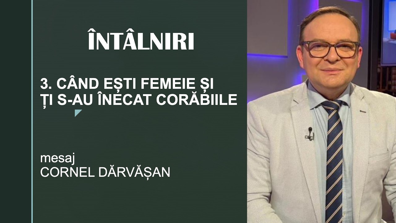 3. CÂND EȘTI FEMEIE ȘI ȚI S-AU ÎNECAT CORĂBIILE - mesaj Cornel Dărvășan 