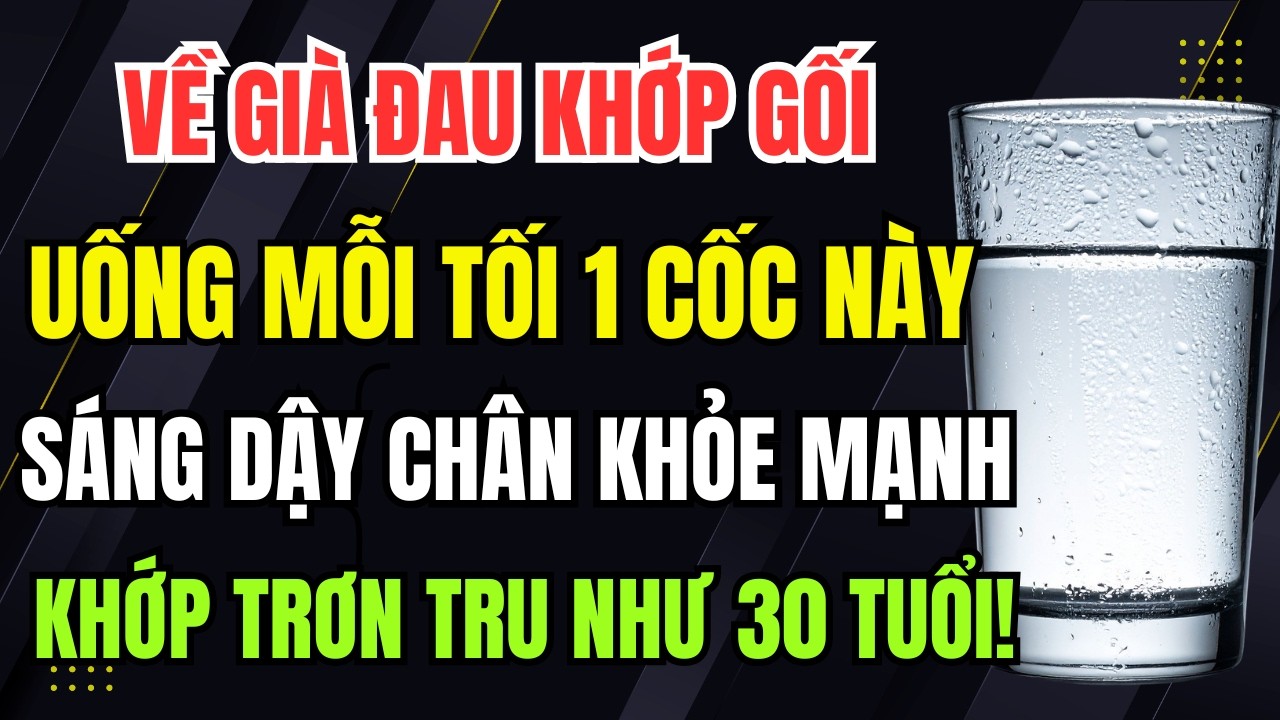 Người Cao Tuổi: Uống Mỗi Tối 1 Cốc Này, Sáng Dậy Chân Khỏe, Khớp Trơn Tru Như 30 Tuổi!