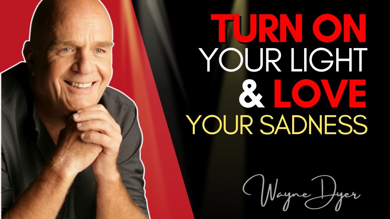 Wayne Dyer ~ When You're Facing Darkness, Turn On Your Light & Love Your Sadness