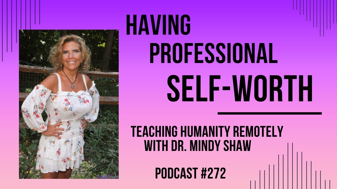 HAVING PROFESSIONAL SELF WORTH - Teaching Humanity Remotely with Dr. Mindy Shaw - Ep. 272