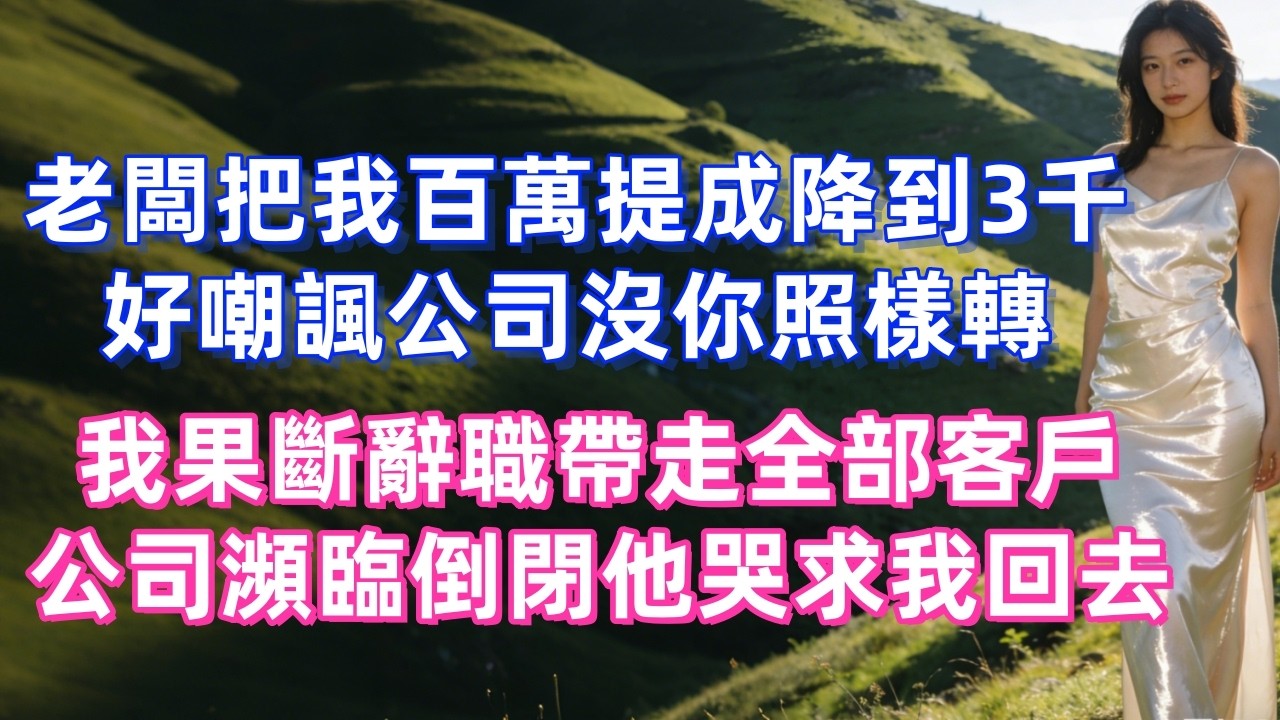 老闆把我百萬提成降到3千，好嘲諷公司沒你照樣轉，我果斷辭職帶走全部客戶，公司瀕臨倒閉他哭求我回去