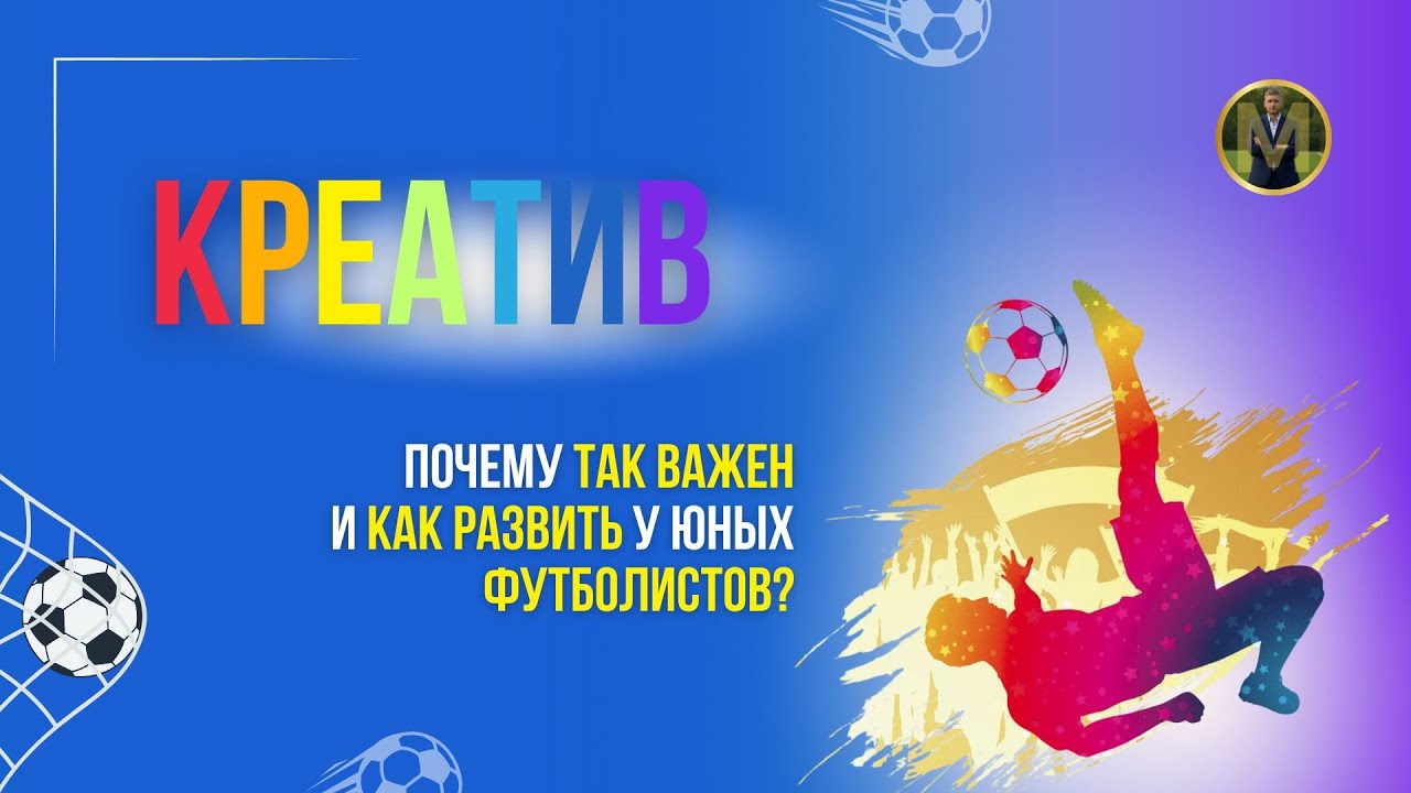 КРЕАТИВ. ВАЖНОСТЬ И РАЗВИТИЕ У ЮНЫХ ФУТБОЛИСТОВ | Николай Мурашко | Все о детском футболе