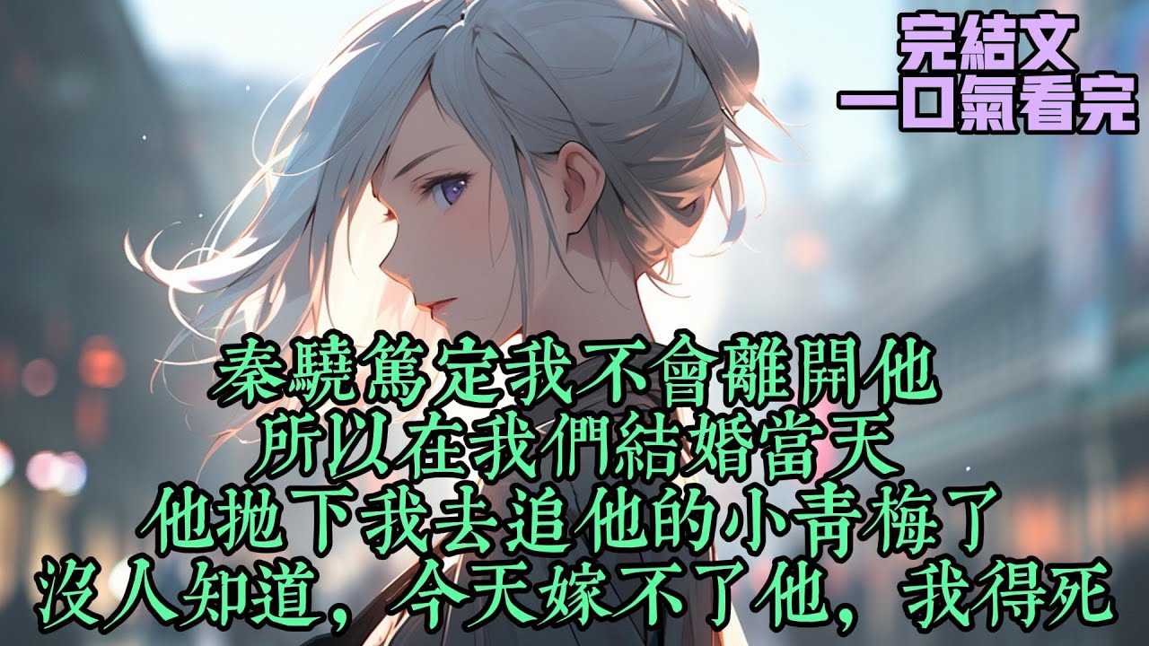 【结婚当天他抛下我去追小青梅】秦骁笃定我不会离开他，所以在我们结婚当天，他抛下我去追他的小青梅了。没人知道，今天嫁不了他，我得死。#女频完结文 #女生劇場 #现代言情