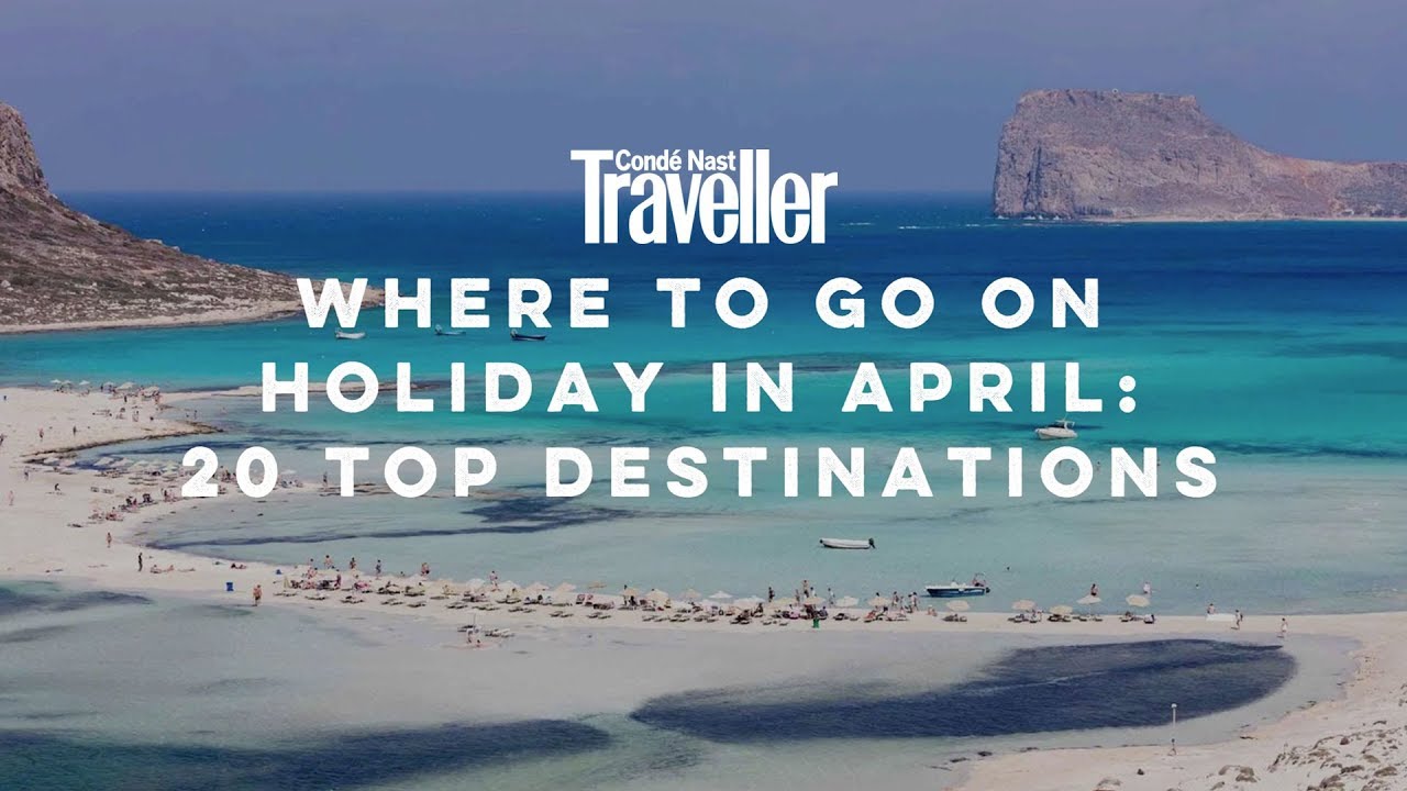 Where to go on holiday in April | Condé Nast Traveller