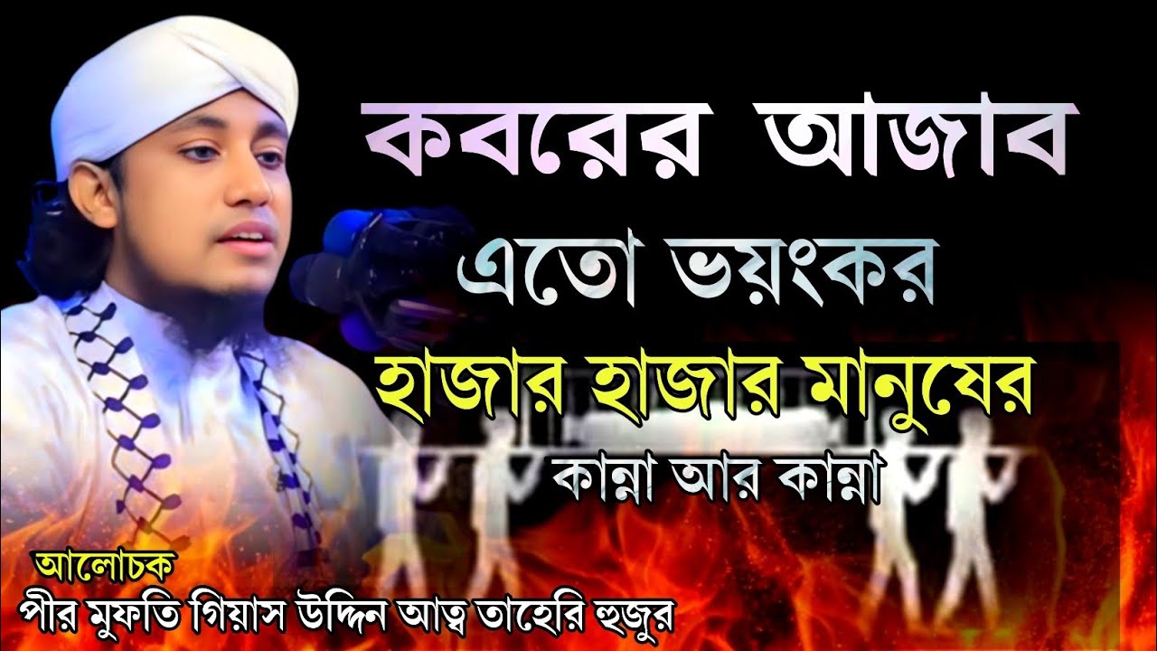 কবরের আজাব এতো ভয়ংকর হাজার হাজার মানুষের কান্না আর কান্না। পীর মুফতি গিয়াস উদ্দিন আত্ব তাহেরি হুজুর