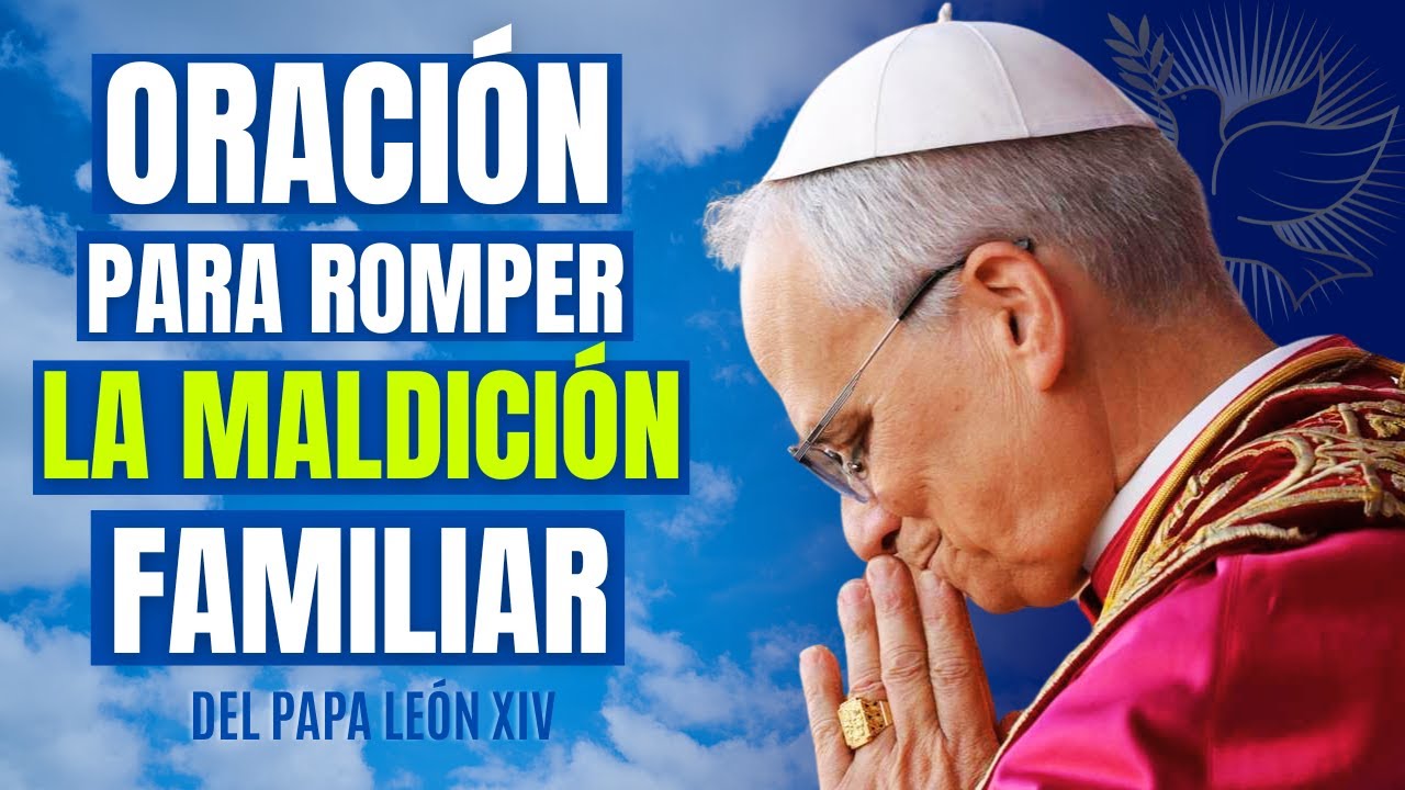 ORACIÓN DE LA MAÑANA PARA CORTAR TODA MALDICIÓN FAMILIAR – DEL PAPA LEÓN XIV