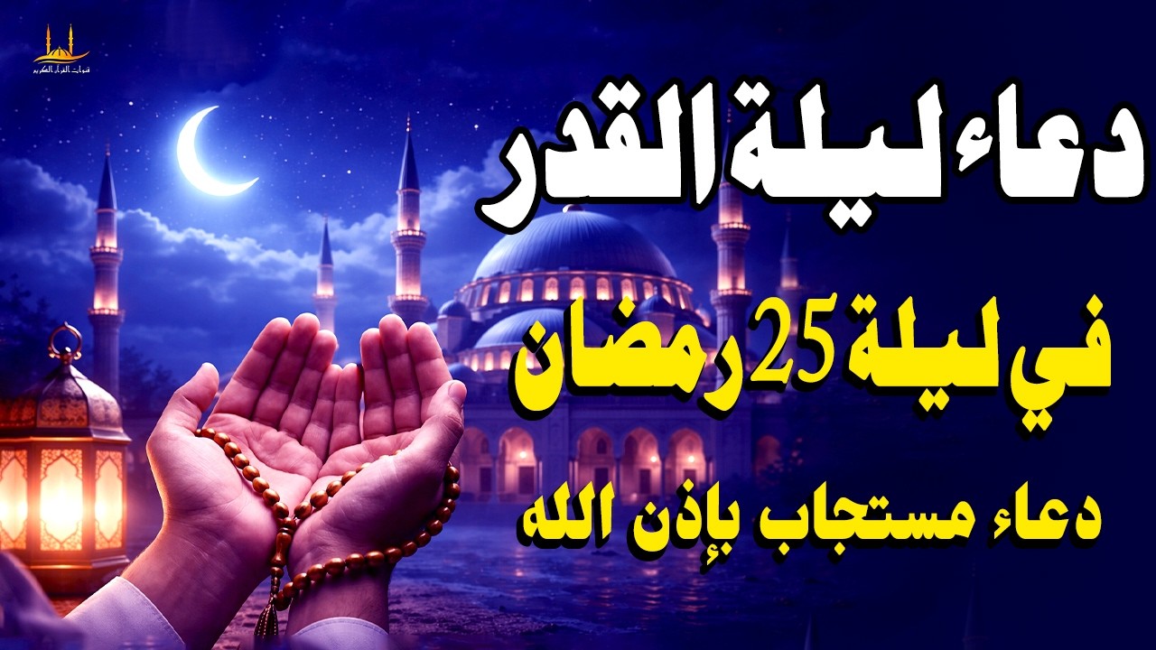 دعاء ليلة القدر المستجاب دعاء في ليلة 25 من شهر رمضان المبارك، الذي يجلب البركة للرزق والمنزل