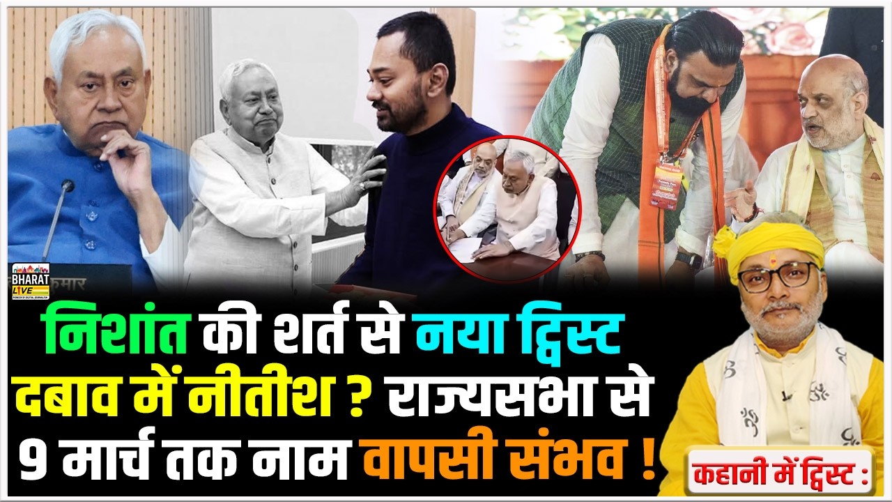 कहानी में ट्विस्ट :निशांत की शर्त से नया ट्विस्ट दबाव में नीतीश ? राज्यसभा से 9 मार्च तक नाम वापसी