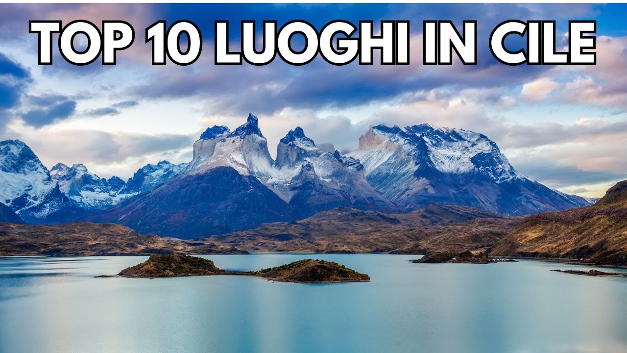 I 10 Migliori Luoghi da Visitare in CILE