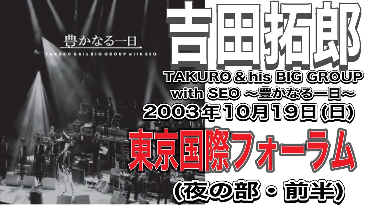 吉田拓郎「TAKURO&his BIG GROUP with SEO~豊かなる一日~」（’03年10月19日(日)東京国際フォーラム(夜の部・前編）＃吉田拓郎＃吉田拓郎ライブ＃東京国際フォーラム
