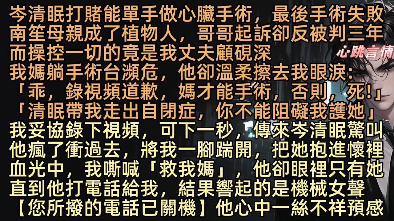 【風起霧散無尋處】岑清眠打賭能單手做心臟手術，最後手術失敗，南笙母親成了植物人，哥哥起訴卻反被判三年，而操控一切的竟是我丈夫顧硯深！病房裡，丈夫遞來手機：「錄道歉視頻，妳媽就能手術。植物人和亖，你選」