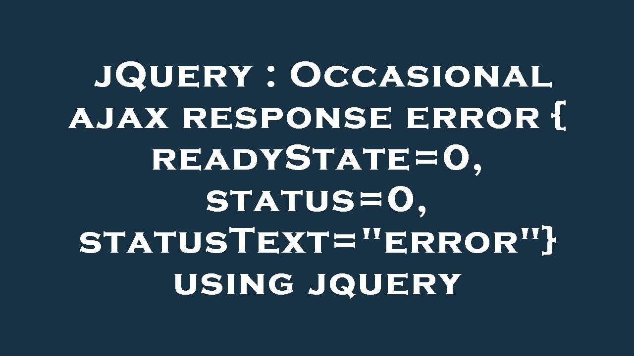 jQuery : Occasional ajax response error { readyState=0, status=0, statusText=