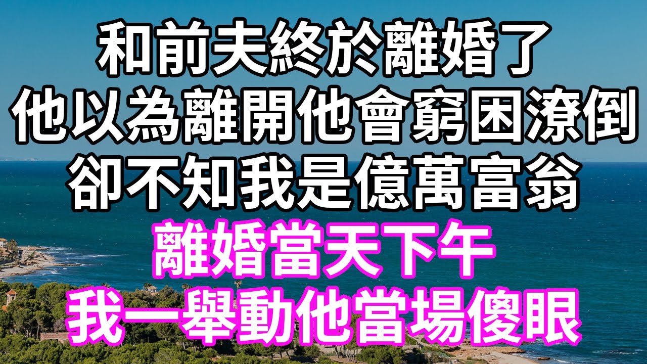 和前夫終於離婚了！他以為離開他會窮困潦倒！卻不知我是億萬富翁！離婚當天下午！我一舉動他當場傻眼！#為人處世 #幸福人生#為人處世 #生活經驗 #情感故事#以房养老#子女不孝 #唯美频道 #婆媳故事