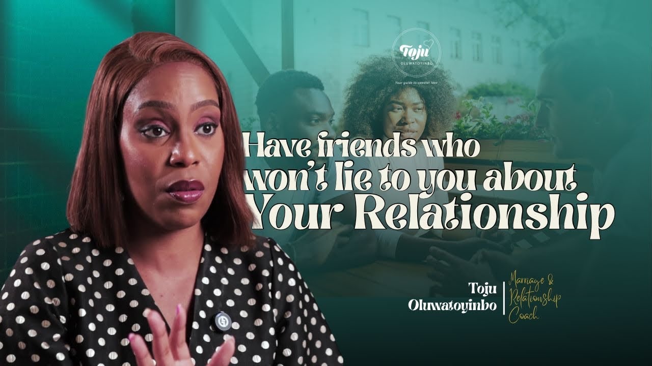 Friends who won’t lie to you about your relationship | Toju Oluwatoyinbo