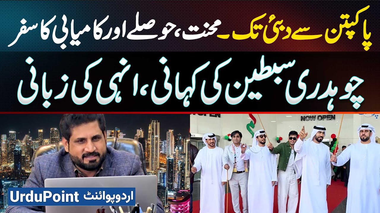 From Pakpattan to Dubai - the Journey of Hard Work, Courage and Success - Story of Chaudhry Sabtain