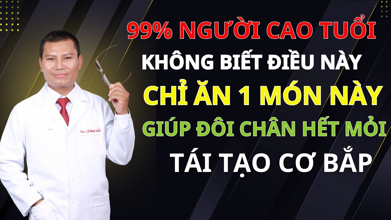 Người Trên 60 Tuổi Cứ Ăn Món Này – Đôi Chân Hết Nhức Mỏi, Bước Đi Nhẹ Nhàng | Tuấn Thầy Thuốc