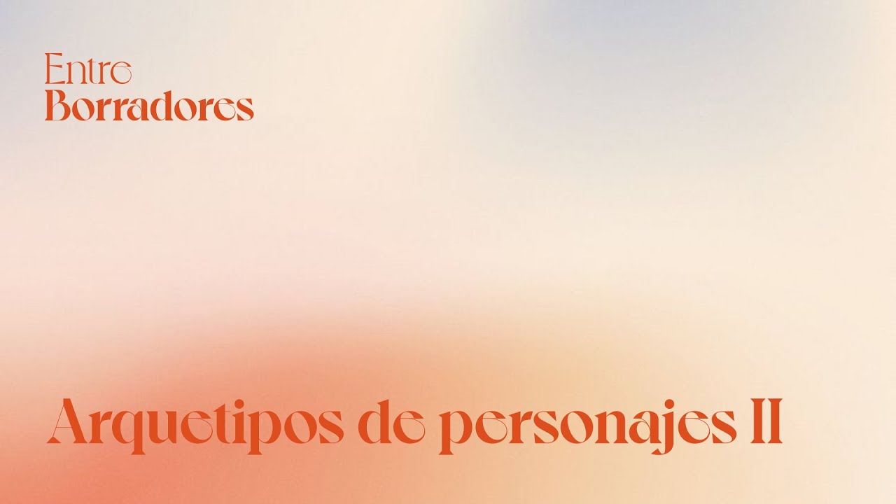 Entre Borradores  |  CAP 5 - Arquetipos de personaje II