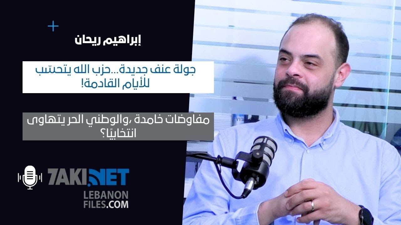ابراهيم ريحان: جولة عنف جديدة، حزب الله يتحسّب للأيام القادمة! مفاوضات خامدة والعهد على المِحك!