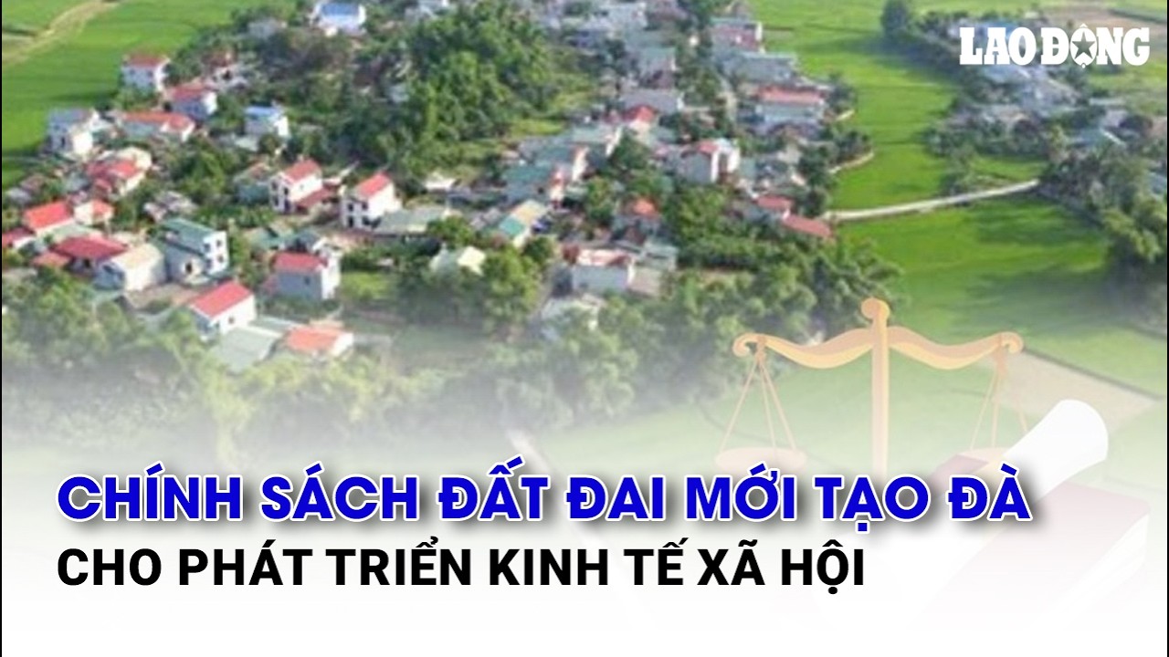 Chính sách đất đai mới tạo đà cho phát triển kinh tế xã hội | Báo Lao Động