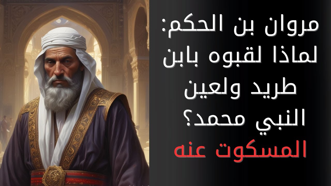 مروان بن الحكم: لماذا لقبه خصومه بابن طريد ولعين النبي؟ ولماذا لعن النبي محمد أباه وطرده ونفاه؟