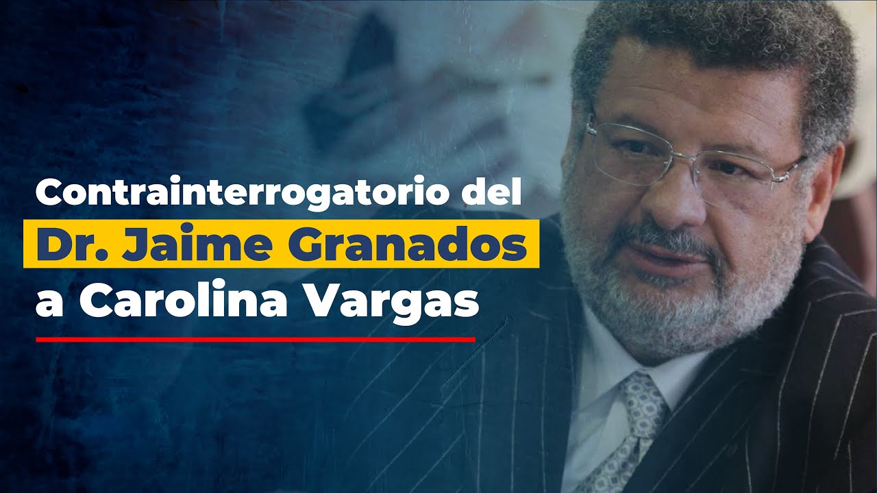 Contrainterrogatorio del Dr. Jaime Granados a Carolina Vargas
