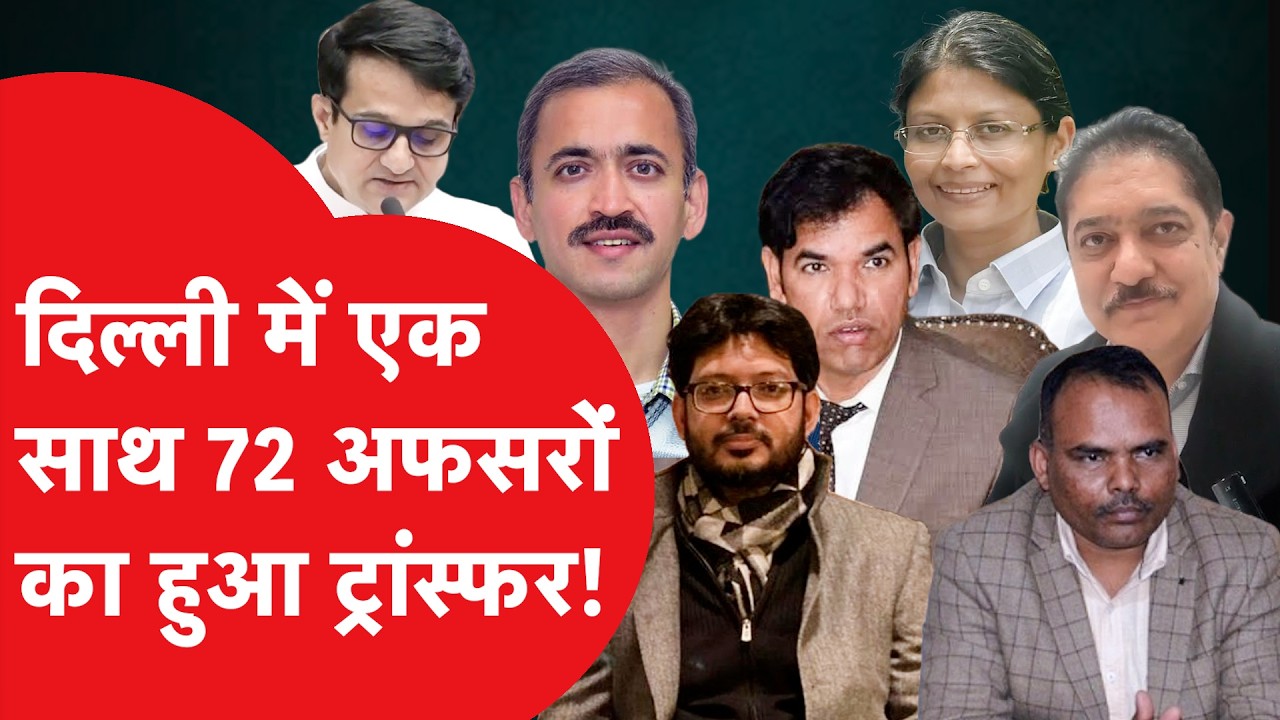 कौन है Delhi का नया Home Secretary? 72 IAS और DANICS अफसरों के तबादले की पूरी लिस्ट!।DilliTak