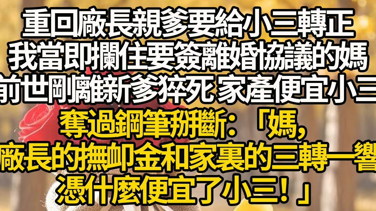 【完結】重回廠長親爹要給小三轉正，我當即攔住要簽離婚協議的媽，前世剛離新爹猝死 家產便宜小三，奪過鋼筆掰斷：「媽，廠長的撫卹金和家裏的三轉一響，憑什麼便宜了小三！」#有聲書 #年代