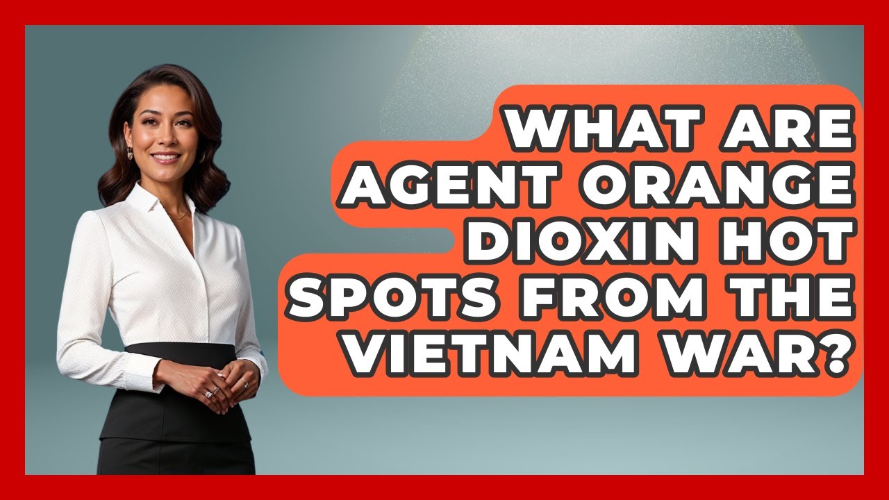 What Are Agent Orange Dioxin Hot Spots From The Vietnam War? - The Vietnam War Files