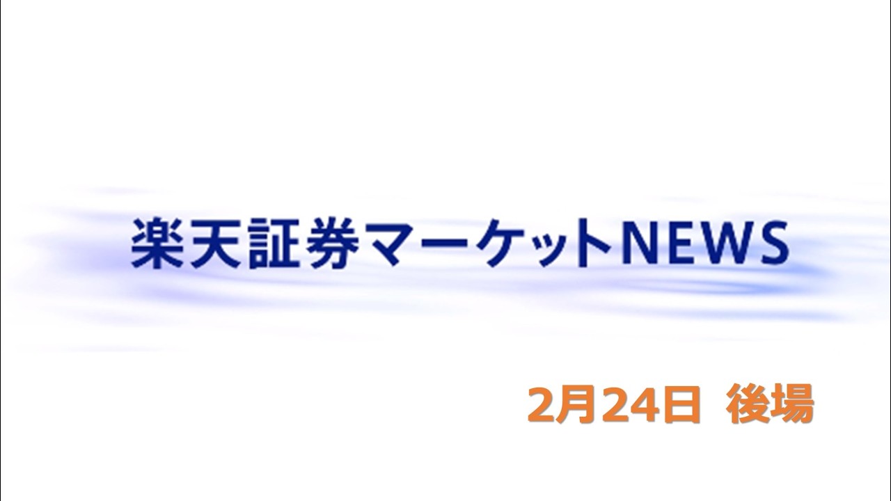 楽天証券マーケットＮＥＷＳ 2月24日【大引け】