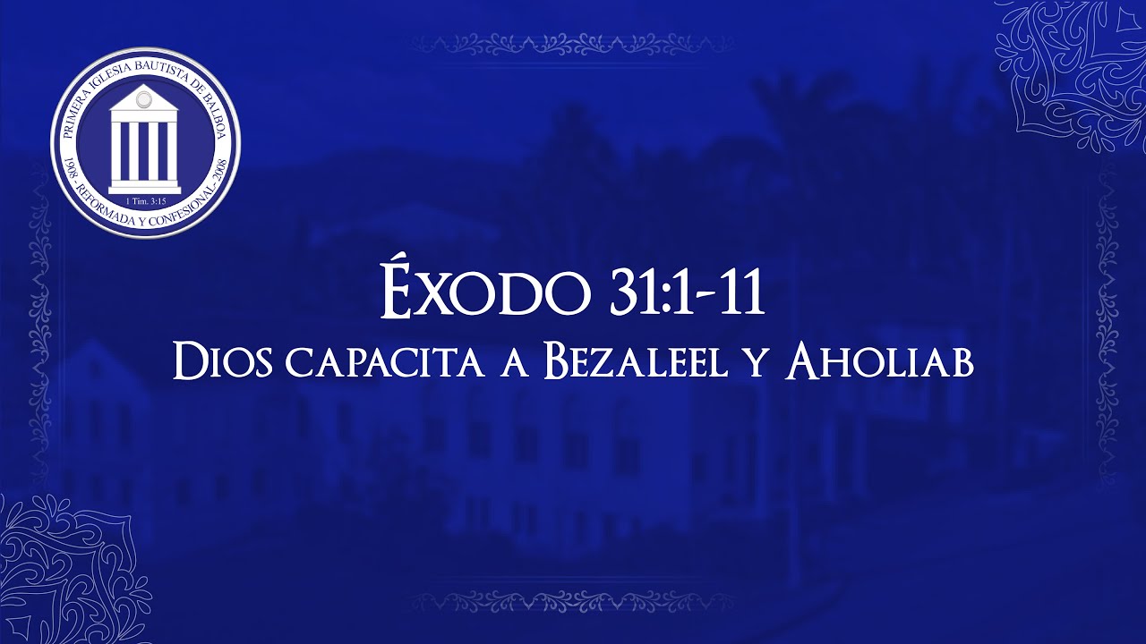 Éxodo 31:1-11 - Dios capacita a Bezaleel y Aholiab - Pastor José Lam - PIBB